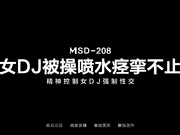 MSD-208 女DJ被操喷水痉挛不止 精神控制女DJ强制性交 米菲兔